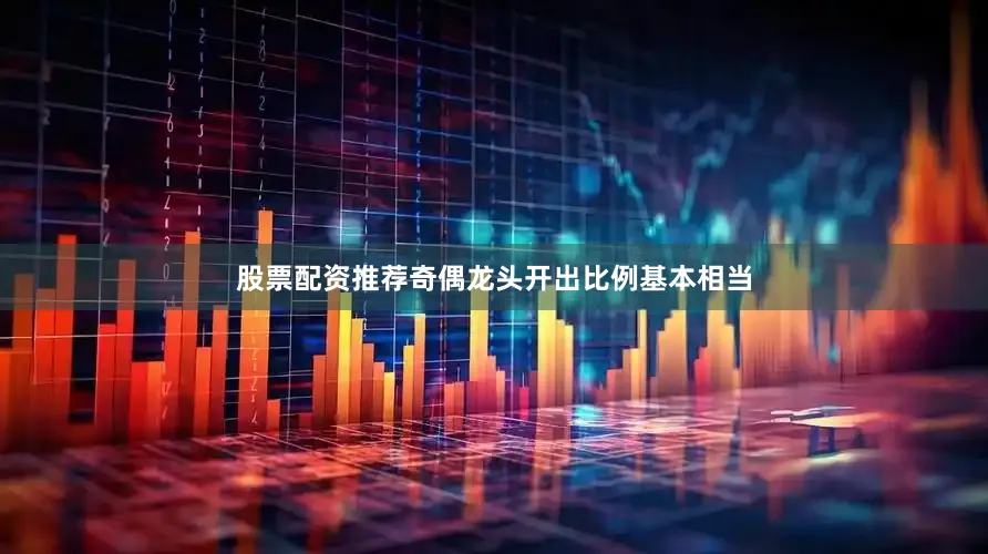 股票配资推荐奇偶龙头开出比例基本相当