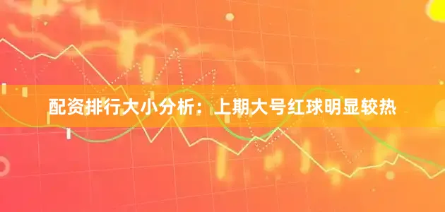 配资排行　　大小分析：上期大号红球明显较热