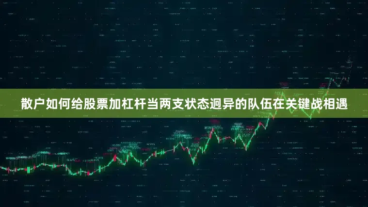 散户如何给股票加杠杆当两支状态迥异的队伍在关键战相遇