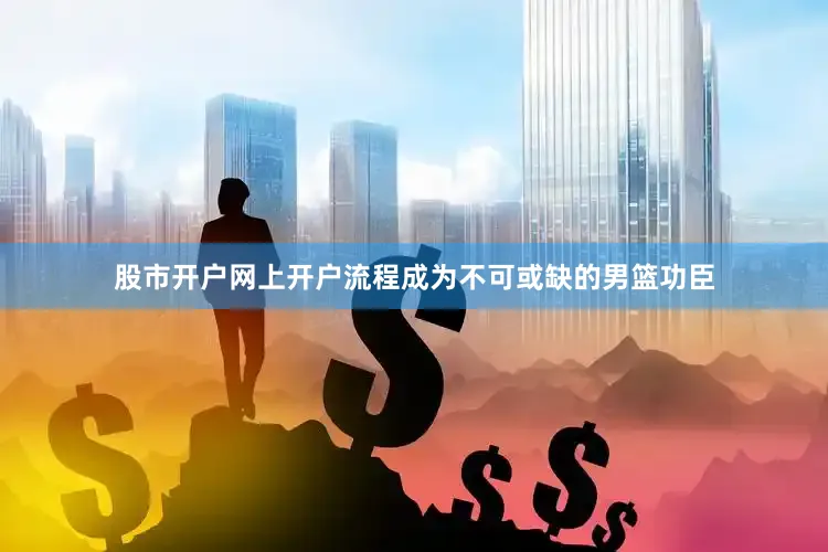 股市开户网上开户流程成为不可或缺的男篮功臣