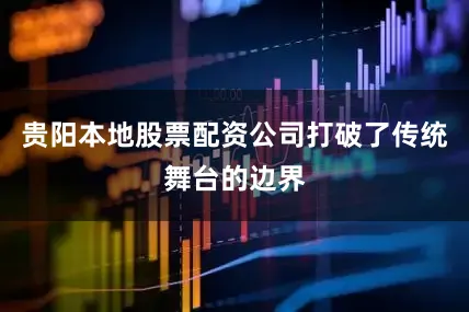 贵阳本地股票配资公司打破了传统舞台的边界