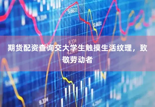 期货配资查询交大学生触摸生活纹理，致敬劳动者