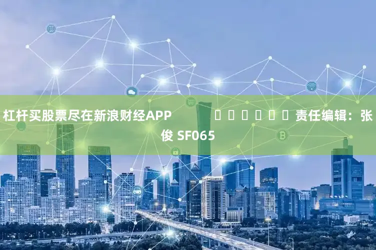 杠杆买股票尽在新浪财经APP            						责任编辑：张俊 SF065