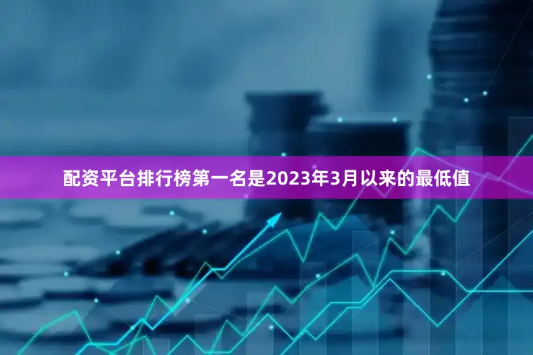 配资平台排行榜第一名是2023年3月以来的最低值