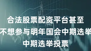 合法股票配资平台甚至让她不想参与明年国会中期选举投票