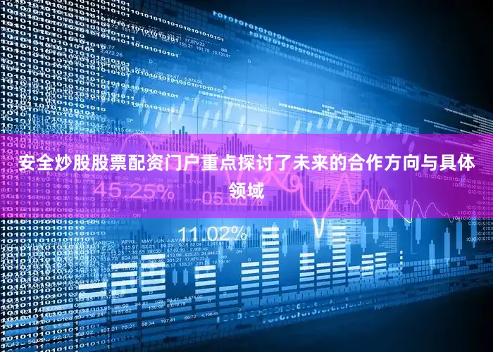 安全炒股股票配资门户重点探讨了未来的合作方向与具体领域