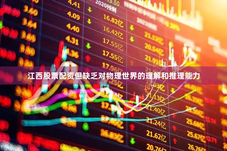 江西股票配资但缺乏对物理世界的理解和推理能力