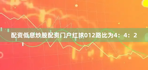 配资低息炒股配资门户红球012路比为4：4：2